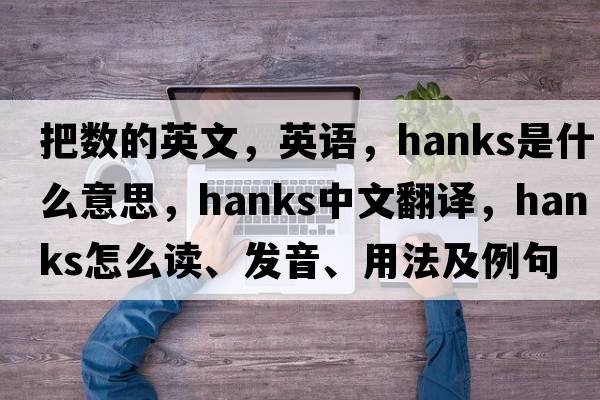 把數的英文，英語(yǔ)，hanks是什么意思，hanks中文翻譯，hanks怎么讀、發(fā)音、用法及例句
