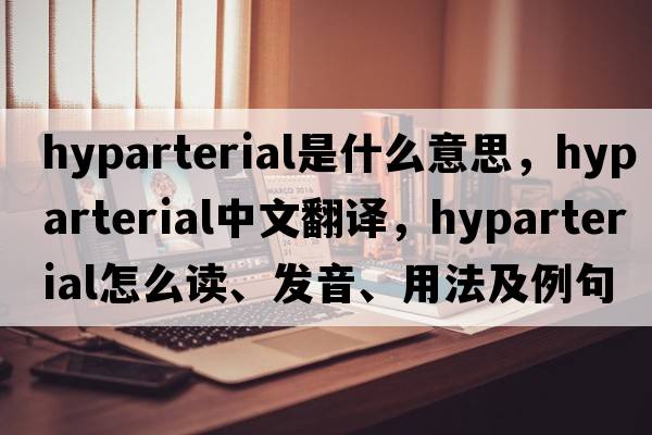 hyparterial是什么意思，hyparterial中文翻譯，hyparterial怎么讀、發(fā)音、用法及例句
