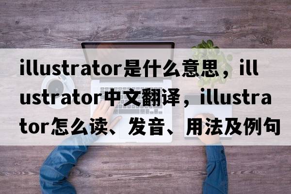 illustrator是什么意思，illustrator中文翻譯，illustrator怎么讀、發(fā)音、用法及例句