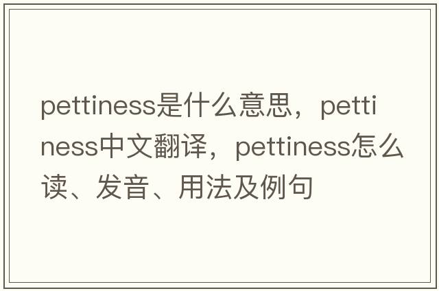 pettiness是什么意思，pettiness中文翻譯，pettiness怎么讀、發(fā)音、用法及例句