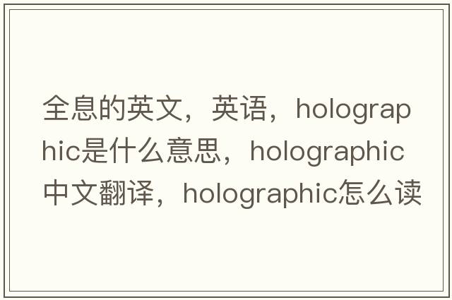 全息的英文，英語(yǔ)，holographic是什么意思，holographic中文翻譯，holographic怎么讀、發(fā)音、用法及例句