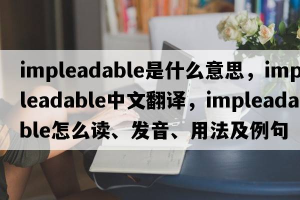 impleadable是什么意思，impleadable中文翻譯，impleadable怎么讀、發(fā)音、用法及例句