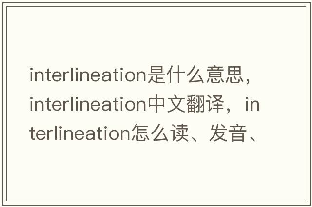 interlineation是什么意思，interlineation中文翻譯，interlineation怎么讀、發(fā)音、用法及例句