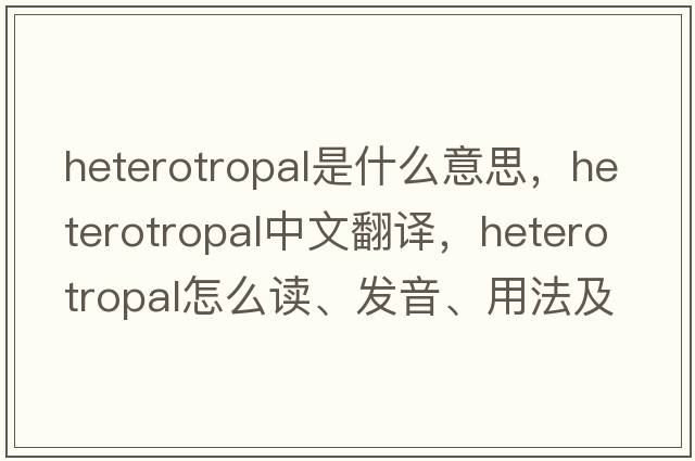 heterotropal是什么意思，heterotropal中文翻譯，heterotropal怎么讀、發(fā)音、用法及例句
