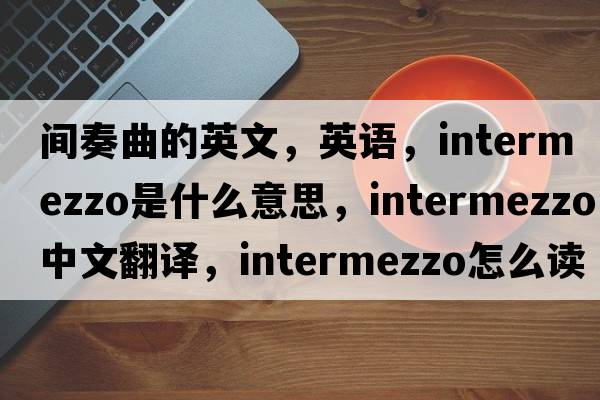 間奏曲的英文，英語(yǔ)，intermezzo是什么意思，intermezzo中文翻譯，intermezzo怎么讀、發(fā)音、用法及例句