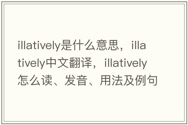 illatively是什么意思，illatively中文翻譯，illatively怎么讀、發(fā)音、用法及例句