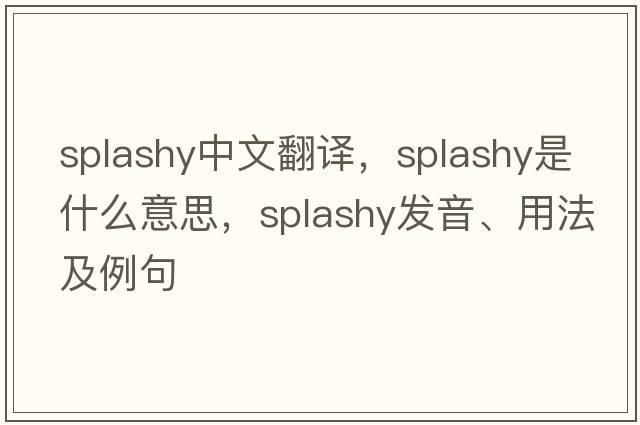splashy中文翻譯，splashy是什么意思，splashy發(fā)音、用法及例句