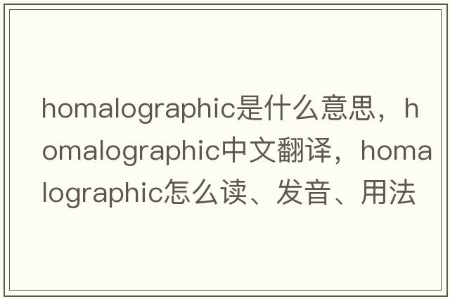 homalographic是什么意思，homalographic中文翻譯，homalographic怎么讀、發(fā)音、用法及例句