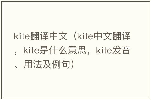 kite翻譯中文（kite中文翻譯，kite是什么意思，kite發(fā)音、用法及例句）
