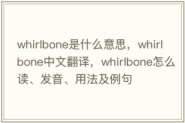 whirlbone是什么意思，whirlbone中文翻譯，whirlbone怎么讀、發(fā)音、用法及例句