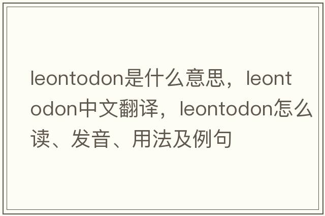 Leontodon是什么意思，Leontodon中文翻譯，Leontodon怎么讀、發(fā)音、用法及例句