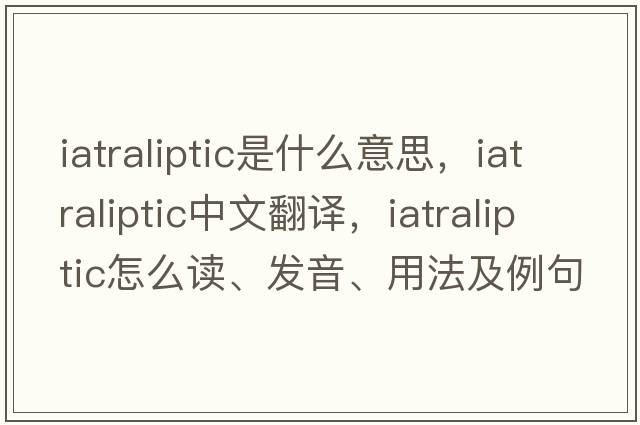 iatraliptic是什么意思，iatraliptic中文翻譯，iatraliptic怎么讀、發(fā)音、用法及例句