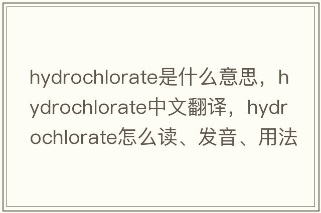 hydrochlorate是什么意思，hydrochlorate中文翻譯，hydrochlorate怎么讀、發(fā)音、用法及例句