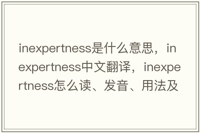 inexpertness是什么意思，inexpertness中文翻譯，inexpertness怎么讀、發(fā)音、用法及例句