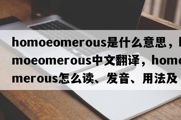 homoeomerous是什么意思，homoeomerous中文翻譯，homoeomerous怎么讀、發(fā)音、用法及例句