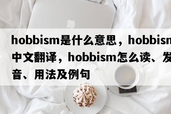 Hobbism是什么意思，Hobbism中文翻譯，Hobbism怎么讀、發(fā)音、用法及例句