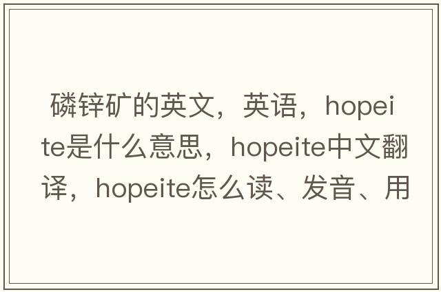  磷鋅礦的英文，英語(yǔ)，hopeite是什么意思，hopeite中文翻譯，hopeite怎么讀、發(fā)音、用法及例句