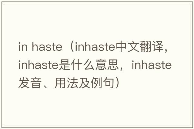 in haste（inhaste中文翻譯，inhaste是什么意思，inhaste發(fā)音、用法及例句）