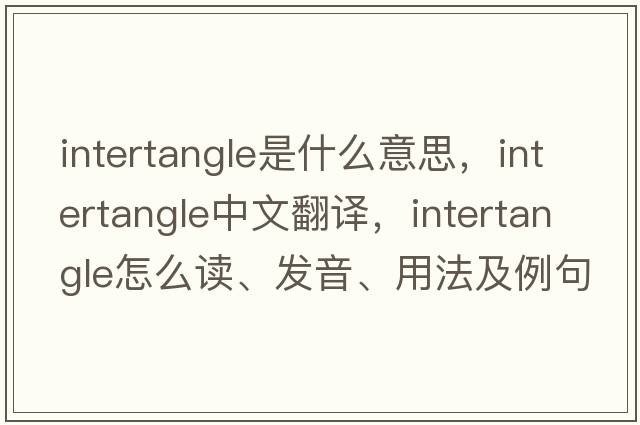 intertangle是什么意思，intertangle中文翻譯，intertangle怎么讀、發(fā)音、用法及例句