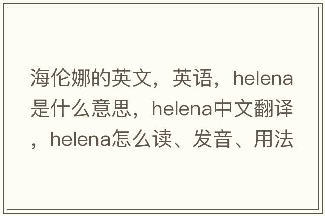 海倫娜的英文，英語(yǔ)，Helena是什么意思，Helena中文翻譯，Helena怎么讀、發(fā)音、用法及例句