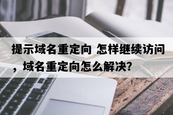 提示域名重定向 怎樣繼續訪(fǎng)問(wèn)，域名重定向怎么解決？