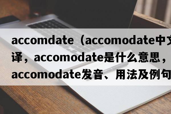accomdate（accomodate中文翻譯，accomodate是什么意思，accomodate發(fā)音、用法及例句）