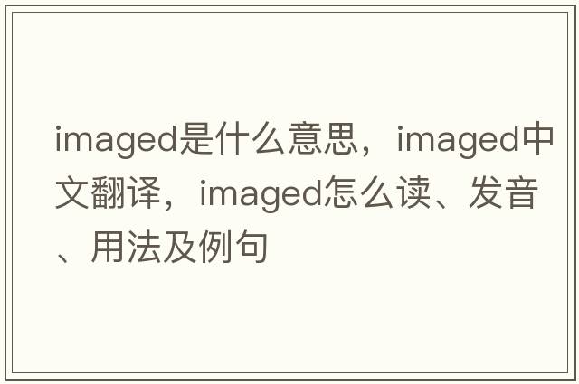 imaged是什么意思，imaged中文翻譯，imaged怎么讀、發(fā)音、用法及例句
