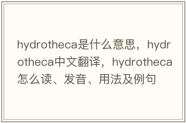 hydrotheca是什么意思，hydrotheca中文翻譯，hydrotheca怎么讀、發(fā)音、用法及例句