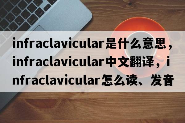 infraclavicular是什么意思，infraclavicular中文翻譯，infraclavicular怎么讀、發(fā)音、用法及例句