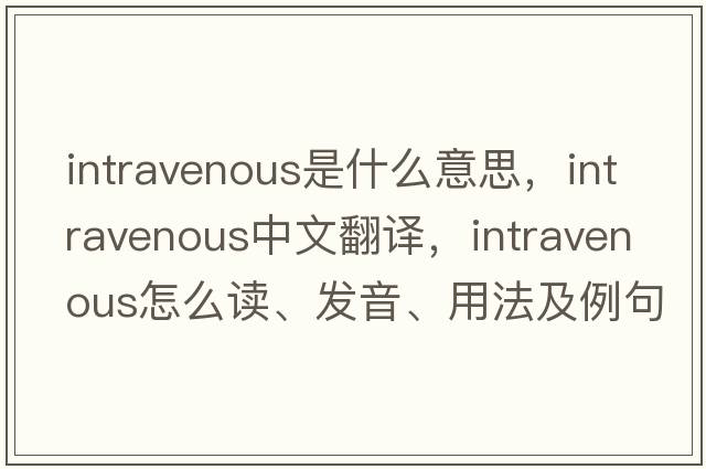 intravenous是什么意思，intravenous中文翻譯，intravenous怎么讀、發(fā)音、用法及例句