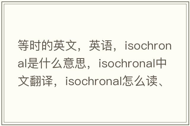 等時(shí)的英文，英語(yǔ)，isochronal是什么意思，isochronal中文翻譯，isochronal怎么讀、發(fā)音、用法及例句