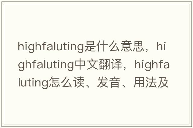 highfaluting是什么意思，highfaluting中文翻譯，highfaluting怎么讀、發(fā)音、用法及例句