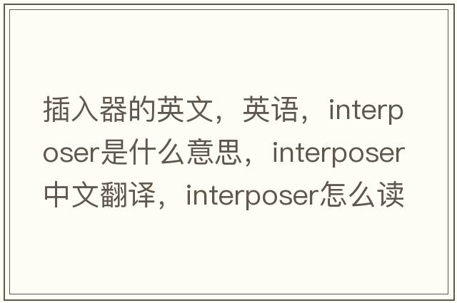 插入器的英文，英語(yǔ)，interposer是什么意思，interposer中文翻譯，interposer怎么讀、發(fā)音、用法及例句