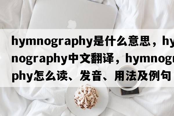 hymnography是什么意思，hymnography中文翻譯，hymnography怎么讀、發(fā)音、用法及例句