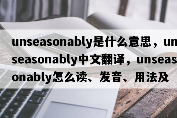 unseasonably是什么意思，unseasonably中文翻譯，unseasonably怎么讀、發(fā)音、用法及例句