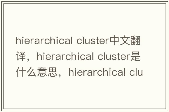 hierarchical cluster中文翻譯，hierarchical cluster是什么意思，hierarchical cluster發(fā)音、用法及例句