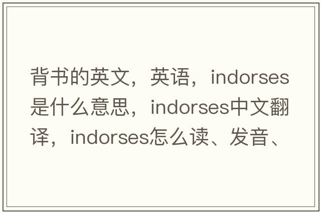 背書(shū)的英文，英語(yǔ)，indorses是什么意思，indorses中文翻譯，indorses怎么讀、發(fā)音、用法及例句