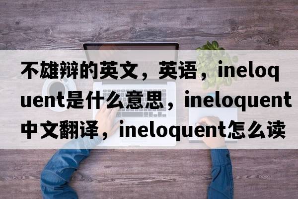 不雄辯的英文，英語(yǔ)，ineloquent是什么意思，ineloquent中文翻譯，ineloquent怎么讀、發(fā)音、用法及例句