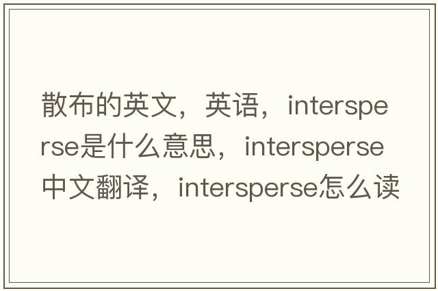 散布的英文，英語(yǔ)，intersperse是什么意思，intersperse中文翻譯，intersperse怎么讀、發(fā)音、用法及例句