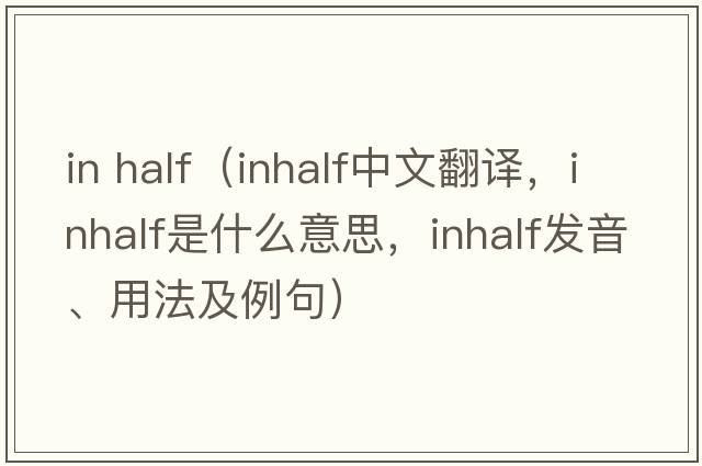 in half（inhalf中文翻譯，inhalf是什么意思，inhalf發(fā)音、用法及例句）
