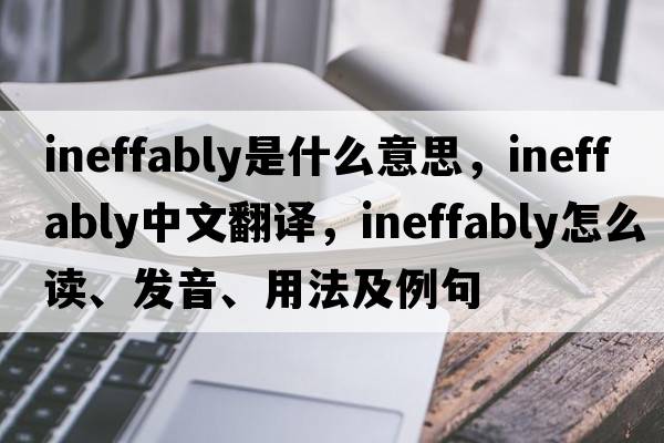 ineffably是什么意思，ineffably中文翻譯，ineffably怎么讀、發(fā)音、用法及例句