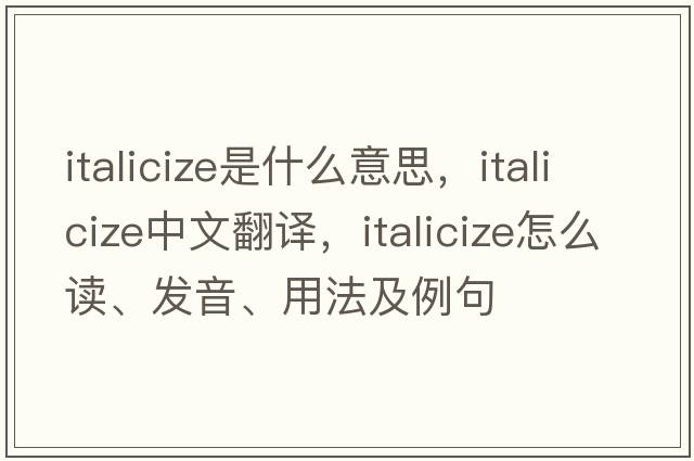 italicize是什么意思，italicize中文翻譯，italicize怎么讀、發(fā)音、用法及例句
