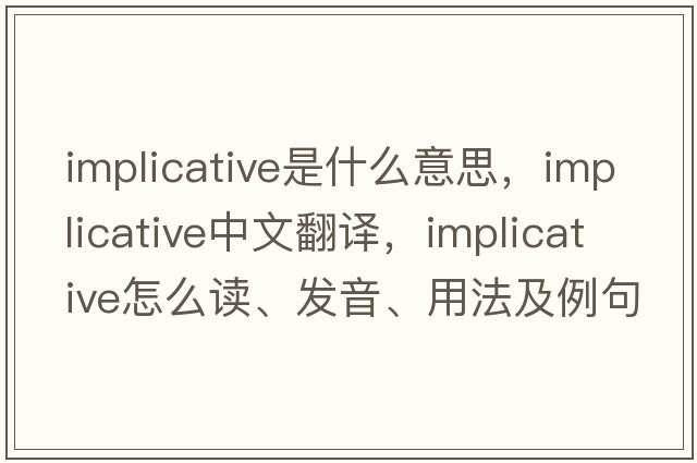 implicative是什么意思，implicative中文翻譯，implicative怎么讀、發(fā)音、用法及例句
