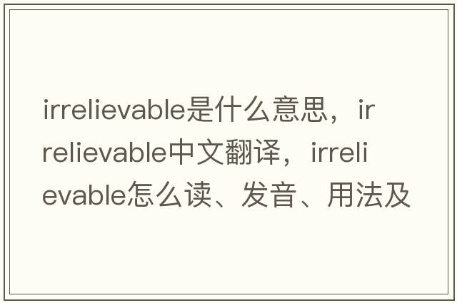 irrelievable是什么意思，irrelievable中文翻譯，irrelievable怎么讀、發(fā)音、用法及例句