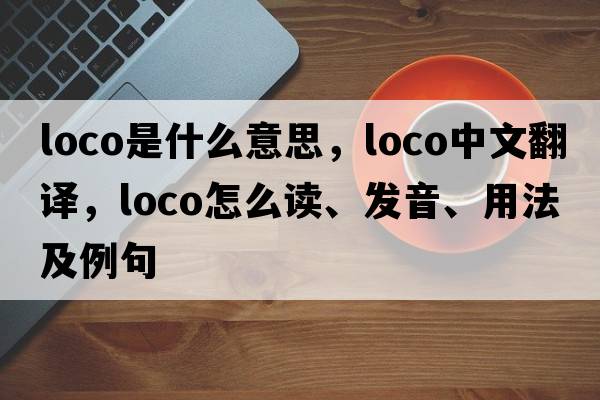 loco是什么意思，loco中文翻譯，loco怎么讀、發(fā)音、用法及例句