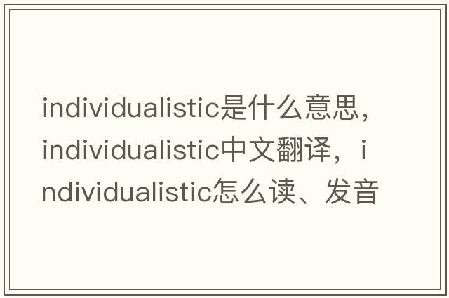 individualistic是什么意思，individualistic中文翻譯，individualistic怎么讀、發(fā)音、用法及例句