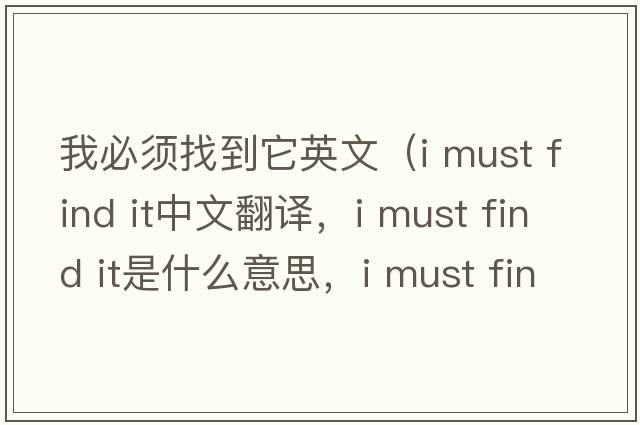 我必須找到它英文（i must find it中文翻譯，i must find it是什么意思，i must find it發(fā)音、用法及例句）