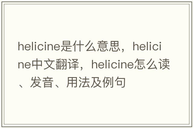 helicine是什么意思，helicine中文翻譯，helicine怎么讀、發(fā)音、用法及例句