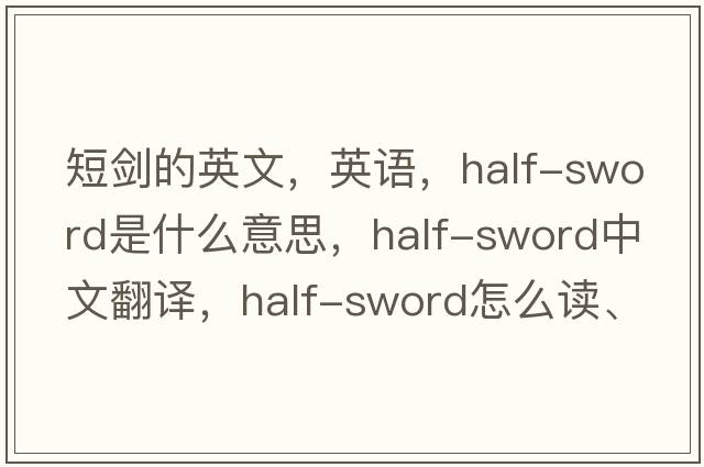 短劍的英文，英語(yǔ)，half-sword是什么意思，half-sword中文翻譯，half-sword怎么讀、發(fā)音、用法及例句