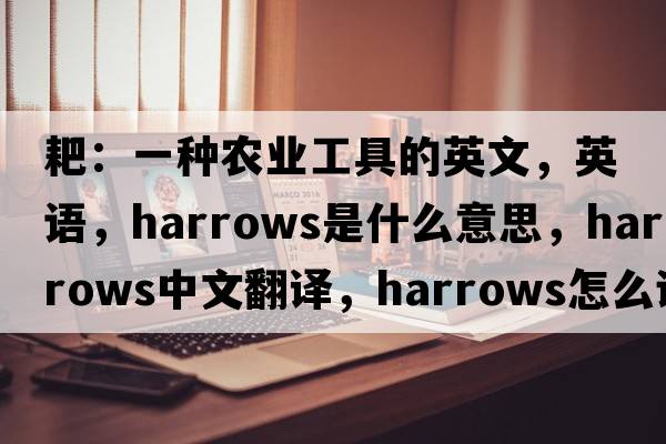 耙：一種農業(yè)工具的英文，英語(yǔ)，harrows是什么意思，harrows中文翻譯，harrows怎么讀、發(fā)音、用法及例句